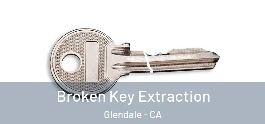 Broken Key Extraction Glendale - CA